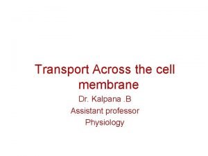 Transport Across the cell membrane Dr Kalpana B