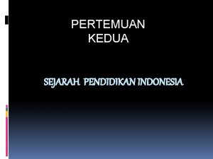 PERTEMUAN KEDUA SEJARAH PENDIDIKAN INDONESIA PERKEMBANGAN PENDIDIKAN DI