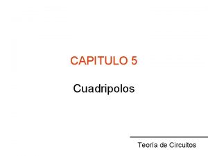 CAPITULO 5 Cuadripolos Teora de Circuitos Hemos visto