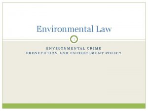 Environmental Law 1 ENVIRONMENTAL CRIME PROSECUTION AND ENFORCEMENT