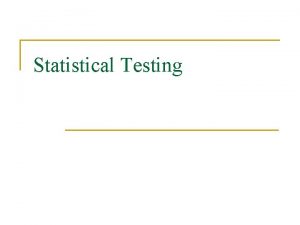 Statistical Testing Statistical Testing n n n Statistical