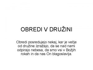 OBREDI V DRUINI Obredi posredujejo nekaj kar je