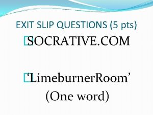 EXIT SLIP QUESTIONS 5 pts SOCRATIVE COM Limeburner