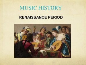 MUSIC HISTORY RENAISSANCE PERIOD MUSIC OF THE RENAISSANCE