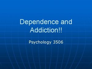 Dependence and Addiction Psychology 3506 Introduction n When