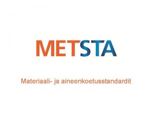 Materiaali ja aineenkoetusstandardit Metalliteollisuuden Standardisointiyhdistys ry METSTA METSTA