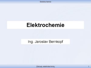 Elektrochemie Ing Jaroslav Bernkopf Zklady elektrotechniky 1 Elektrochemie