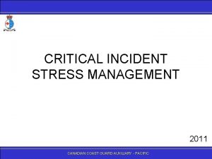 CRITICAL INCIDENT STRESS MANAGEMENT 2011 CANADIANCOASTGUARDAUXILIARY PACIFIC The