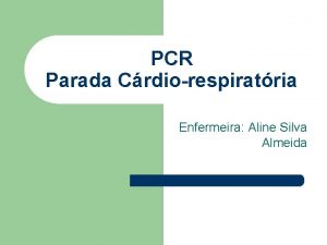 PCR Parada Crdiorespiratria Enfermeira Aline Silva Almeida Parada