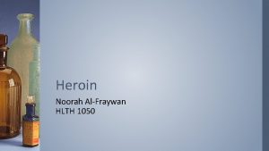 Heroin Noorah AlFraywan HLTH 1050 What is Heroin