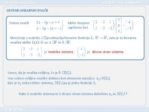 LINEARNA ALGEBRA SISTEMI LINEARNIH ENAB Sistem enab lahko