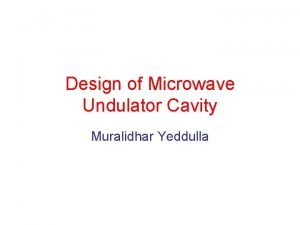 Design of Microwave Undulator Cavity Muralidhar Yeddulla Physics