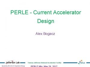 PERLE Current Accelerator Design Alex Bogacz Thomas Jefferson