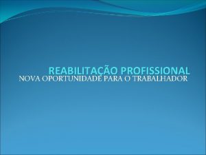 REABILITAO PROFISSIONAL NOVA OPORTUNIDADE PARA O TRABALHADOR REABILITAO