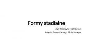 Formy stadialne mgr Katarzyna Pitkowska Katedra Prawa Karnego