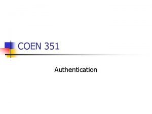 COEN 351 Authentication Authentication n Authentication is based