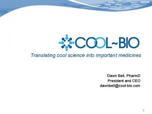 Translating cool science into important medicines Dawn Bell