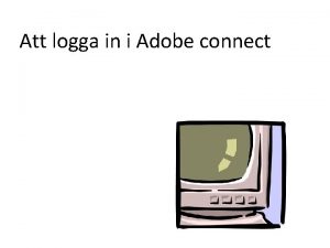 Att logga in i Adobe connect Du behver