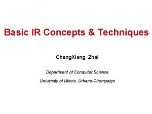 Basic IR Concepts Techniques Cheng Xiang Zhai Department
