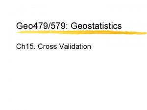 Geo 479579 Geostatistics Ch 15 Cross Validation Why