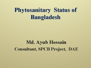 Phytosanitary Status of Bangladesh Md Ayub Hossain Consultant