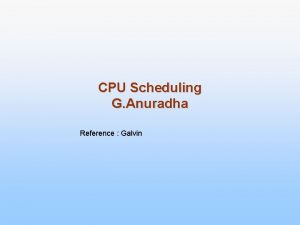 CPU Scheduling G Anuradha Reference Galvin CPU Scheduling