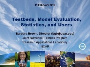 11 February 2013 Testbeds Model Evaluation Statistics and