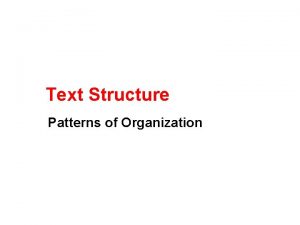 Text Structure Patterns of Organization What is Text