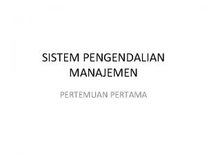 SISTEM PENGENDALIAN MANAJEMEN PERTEMUAN PERTAMA SISTEM Sistem adalah