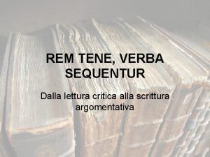 REM TENE VERBA SEQUENTUR Dalla lettura critica alla