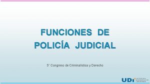 FUNCIONES DE POLICA JUDICIAL 5 Congreso de Criminalstica