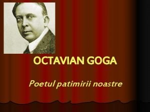 OCTAVIAN GOGA Poetul patimirii noastre Nascut 1 aprilie