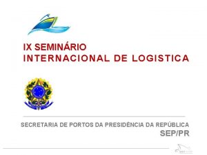 IX SEMINRIO INTERNACIONAL DE LOGISTICA SECRETARIA DE PORTOS