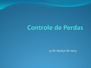 Controle de Perdas 31 de maro de 2014