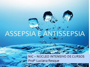 Assepsia e Antisepsia ASSEPSIA E ANTISSEPSIA NIC NCLEO