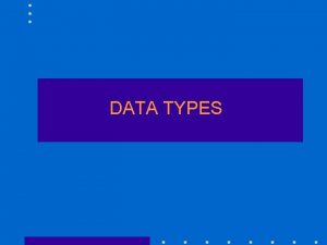 DATA TYPES Numeric Data Types integer floating point