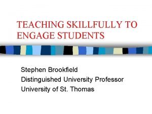 TEACHING SKILLFULLY TO ENGAGE STUDENTS Stephen Brookfield Distinguished