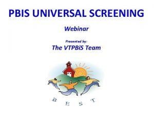 PBIS UNIVERSAL SCREENING Webinar Presented by The VTPBi