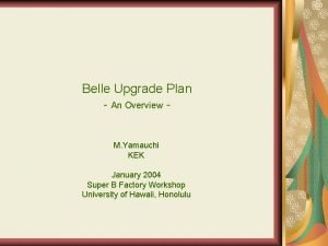 Belle Upgrade Plan An Overview M Yamauchi KEK