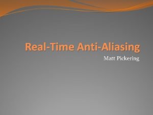 RealTime AntiAliasing Matt Pickering Introduction Antialiasing Something youve