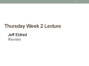 1 Thursday Week 2 Lecture Jeff Eldred Review