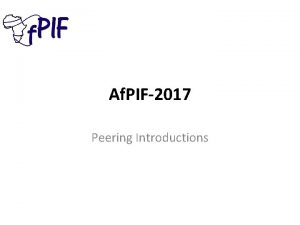Af PIF2017 Peering Introductions Peering Introductions Your AS