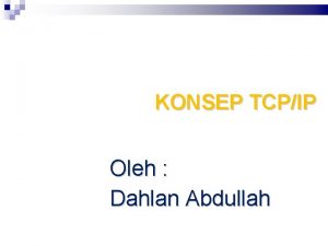 KONSEP TCPIP Oleh Dahlan Abdullah Konsep Dasar Protokol
