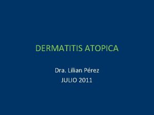 DERMATITIS ATOPICA Dra Lilian Prez JULIO 2011 Dermatitis