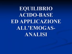 EQUILIBRIO ACIDOBASE ED APPLICAZIONE ALLEMOGASANALISI SOMMARIO n ASPETTI