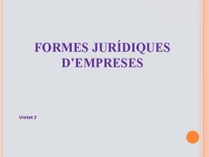 FORMES JURDIQUES DEMPRESES Unitat 2 Tipus dempreses Empresa