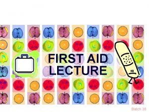FIRST AID LECTURE Batch 38 DEFINITION OF FIRST FIRST AID LECTURE Batch 38 DEFINITION OF FIRST