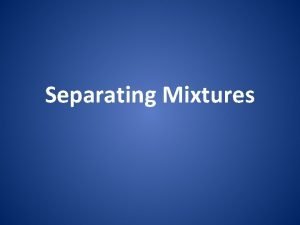 Separating Mixtures Separating Mixtures Most matter naturally exists