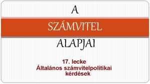 A SZMVITEL ALAPJAI 17 lecke ltalnos szmvitelpolitikai krdsek