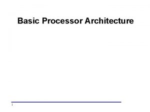 Basic Processor Architecture 1 Building Blocks of Processor Basic Processor Architecture 1 Building Blocks of Processor